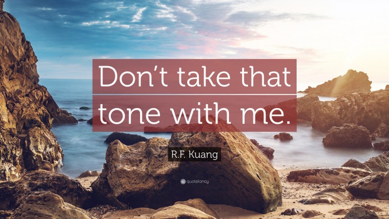 R.F. Kuang Quote: “Don’t take that tone with me.”