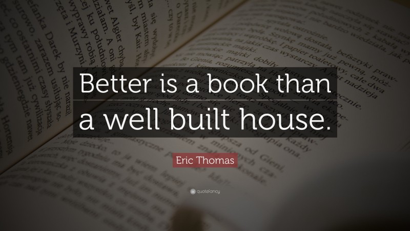 Eric Thomas Quote: “Better is a book than a well built house.”