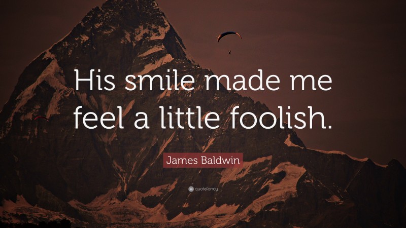 James Baldwin Quote: “His smile made me feel a little foolish.”