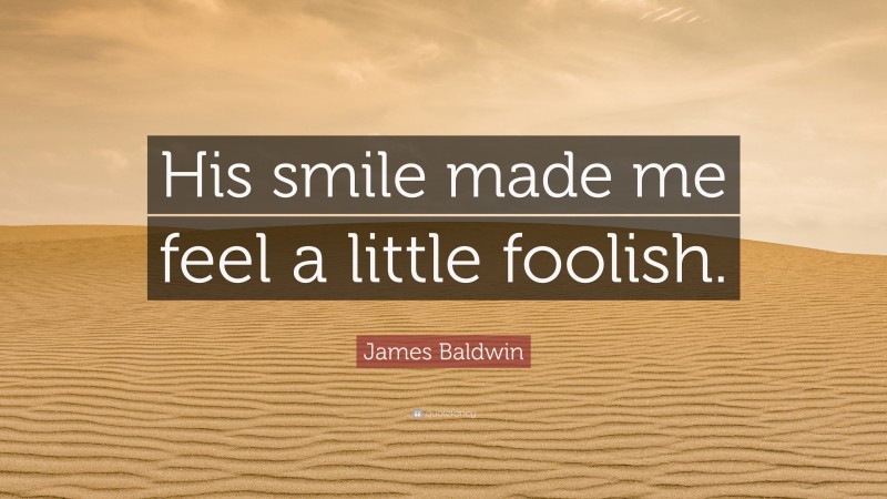 James Baldwin Quote: “His smile made me feel a little foolish.”