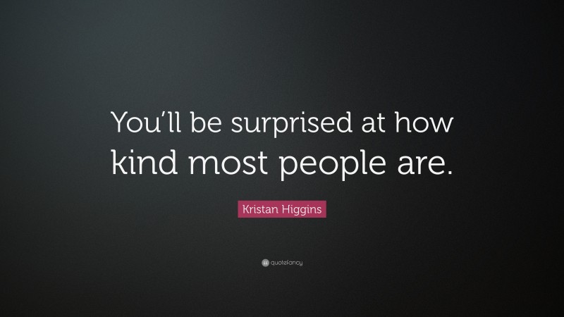 Kristan Higgins Quote: “You’ll be surprised at how kind most people are.”