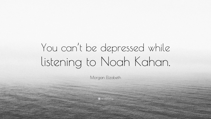 Morgan Elizabeth Quote: “You can’t be depressed while listening to Noah Kahan.”