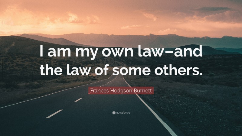 Frances Hodgson Burnett Quote: “I am my own law–and the law of some others.”