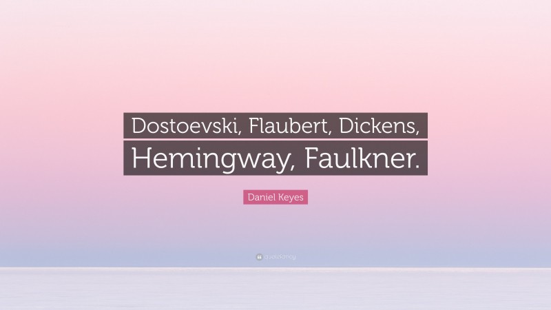 Daniel Keyes Quote: “Dostoevski, Flaubert, Dickens, Hemingway, Faulkner.”