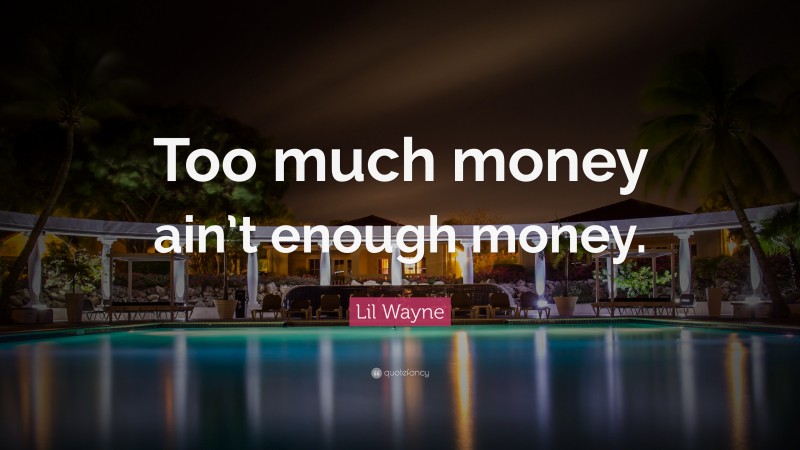 Lil Wayne Quote: “Too much money ain’t enough money.”