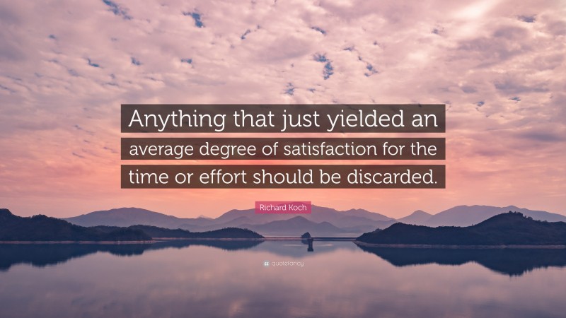 Richard Koch Quote: “Anything that just yielded an average degree of satisfaction for the time or effort should be discarded.”