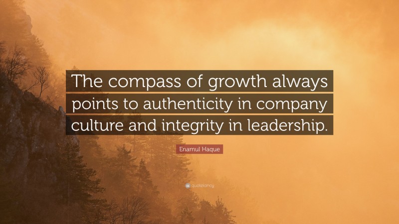 Enamul Haque Quote: “The compass of growth always points to authenticity in company culture and integrity in leadership.”