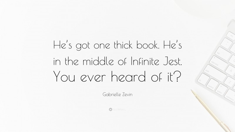 Gabrielle Zevin Quote: “He’s got one thick book. He’s in the middle of Infinite Jest. You ever heard of it?”