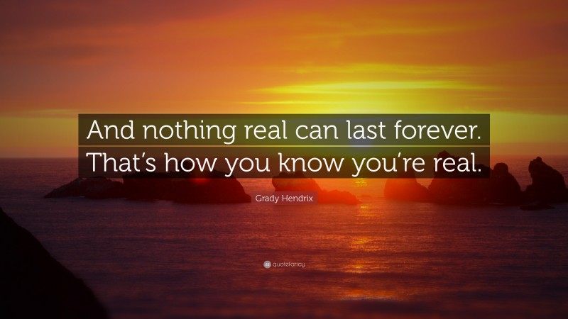 Grady Hendrix Quote: “And nothing real can last forever. That’s how you know you’re real.”
