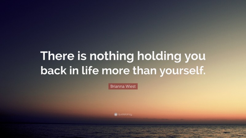 Brianna Wiest Quote: “There is nothing holding you back in life more than yourself.”