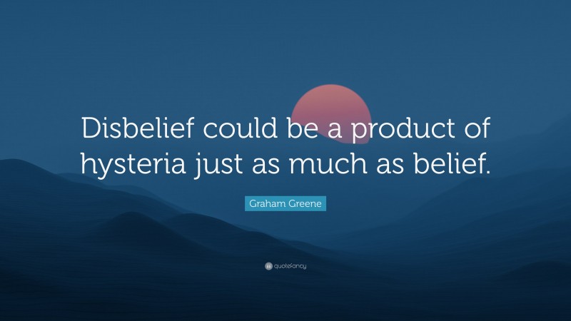 Graham Greene Quote: “Disbelief could be a product of hysteria just as much as belief.”