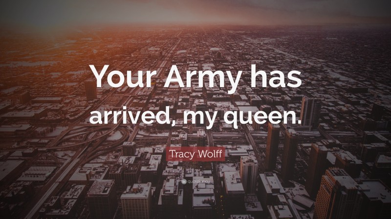 Tracy Wolff Quote: “Your Army has arrived, my queen.”