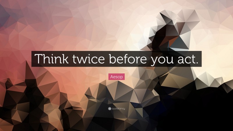 Aesop Quote: “Think twice before you act.”
