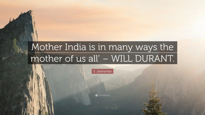 S. Jaishankar Quote: “Mother India is in many ways the mother of us all’ – WILL DURANT.”