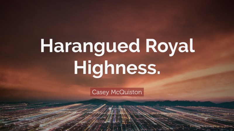 Casey McQuiston Quote: “Harangued Royal Highness.”