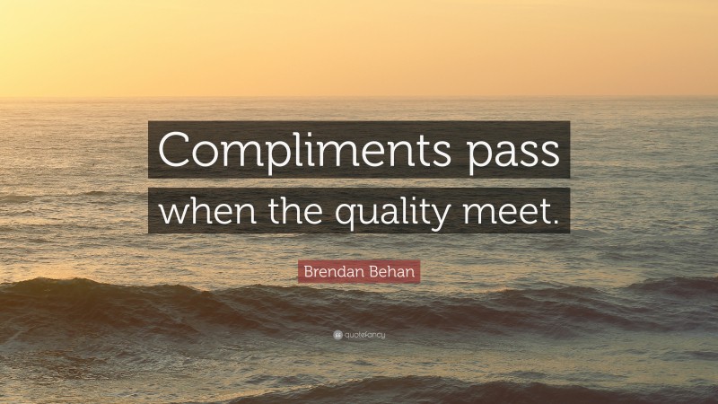 Brendan Behan Quote: “Compliments pass when the quality meet.”