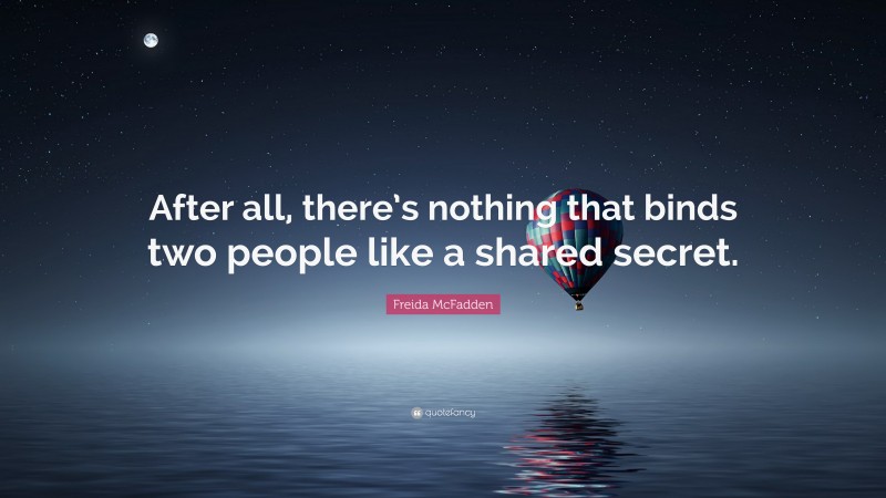 Freida McFadden Quote: “After all, there’s nothing that binds two people like a shared secret.”
