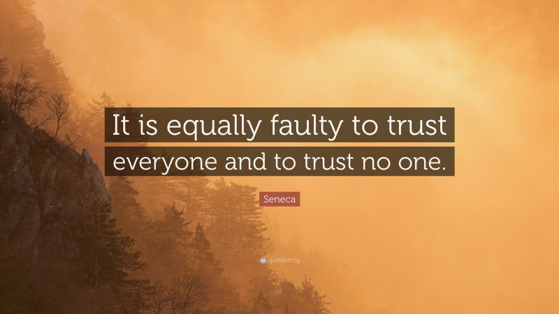 Seneca Quote: “It is equally faulty to trust everyone and to trust no one.”