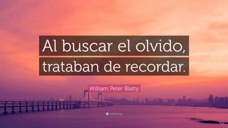 William Peter Blatty Quote: “Al buscar el olvido, trataban de recordar.”