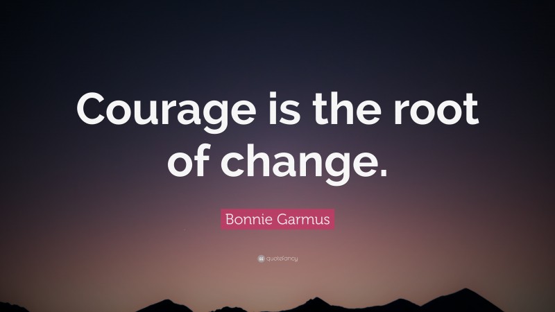 Bonnie Garmus Quote: “Courage is the root of change.”
