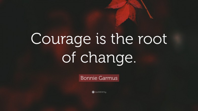 Bonnie Garmus Quote: “Courage is the root of change.”