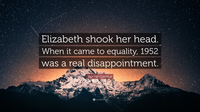 Bonnie Garmus Quote: “Elizabeth shook her head. When it came to equality, 1952 was a real disappointment.”