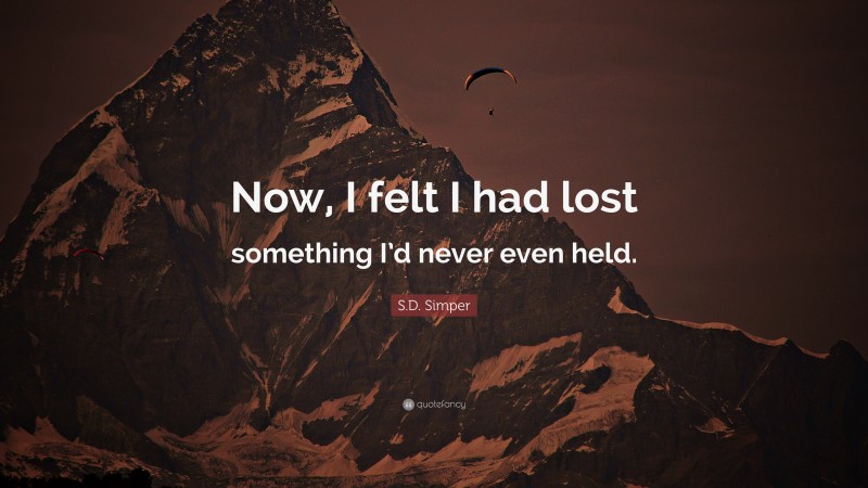 S.D. Simper Quote: “Now, I felt I had lost something I’d never even held.”