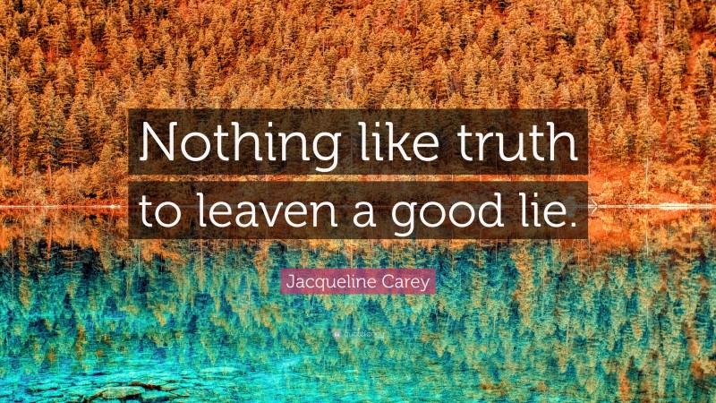 Jacqueline Carey Quote: “Nothing like truth to leaven a good lie.”
