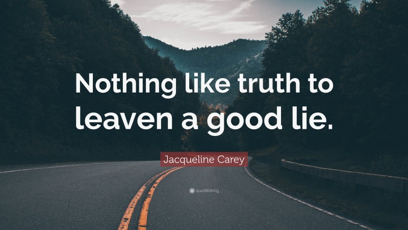 Jacqueline Carey Quote: “Nothing like truth to leaven a good lie.”