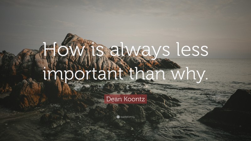 Dean Koontz Quote: “How is always less important than why.”