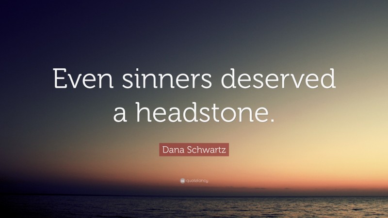 Dana Schwartz Quote: “Even sinners deserved a headstone.”