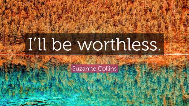 Suzanne Collins Quote: “I’ll be worthless.”