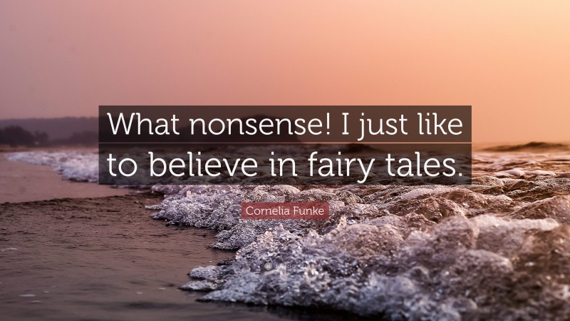 Cornelia Funke Quote: “What nonsense! I just like to believe in fairy tales.”