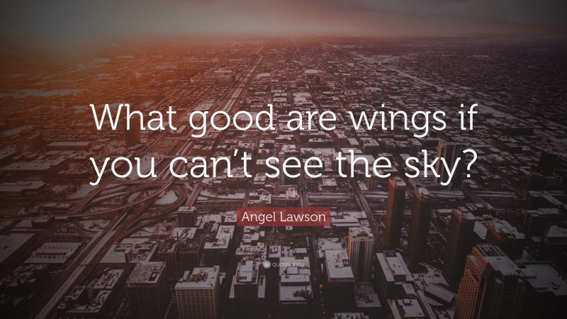 Angel Lawson Quote: “What good are wings if you can’t see the sky?”