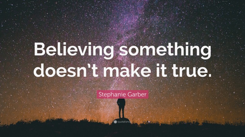 Stephanie Garber Quote: “Believing something doesn’t make it true.”