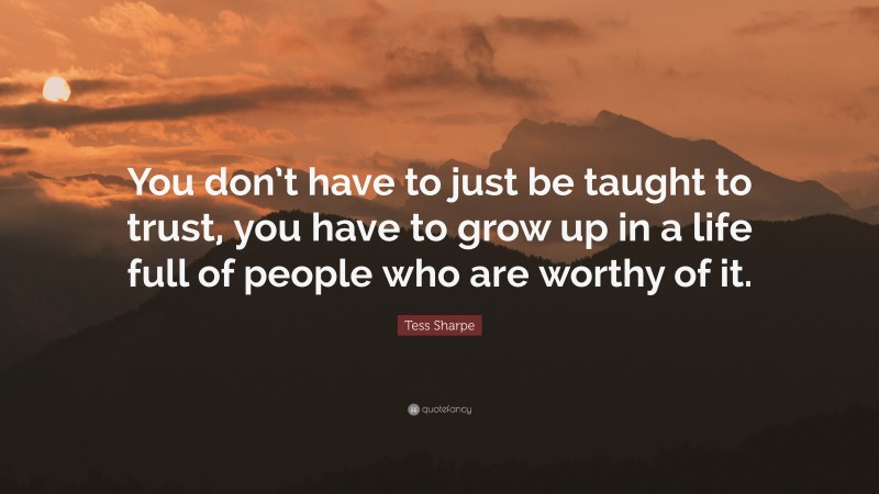 Tess Sharpe Quote: “You don’t have to just be taught to trust, you have to grow up in a life full of people who are worthy of it.”