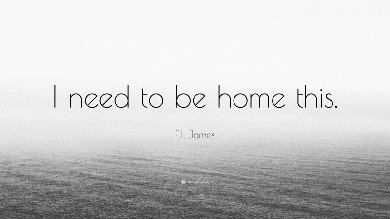 E.L. James Quote: “I need to be home this.”