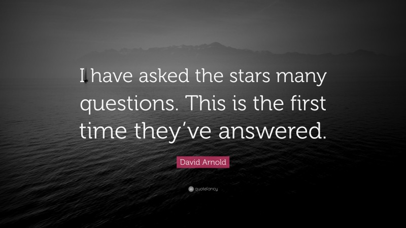 David Arnold Quote: “I have asked the stars many questions. This is the first time they’ve answered.”