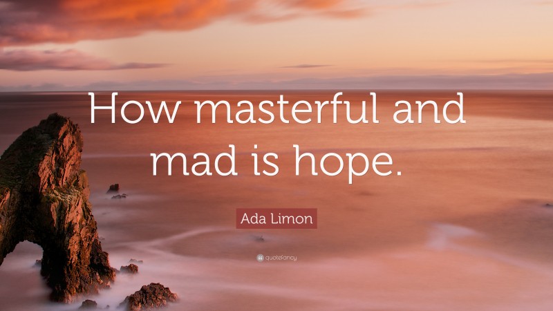 Ada Limon Quote: “How masterful and mad is hope.”