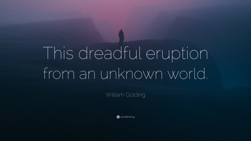 William Golding Quote: “This dreadful eruption from an unknown world.”