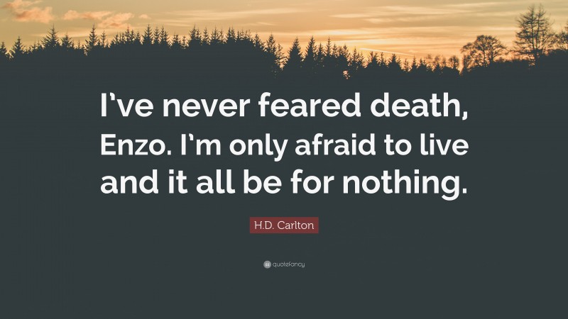 H.D. Carlton Quote: “I’ve never feared death, Enzo. I’m only afraid to live and it all be for nothing.”