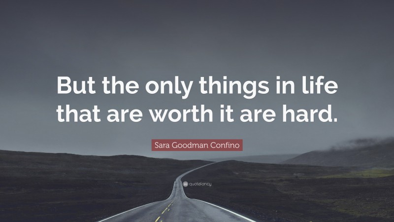 Sara Goodman Confino Quote: “But the only things in life that are worth it are hard.”