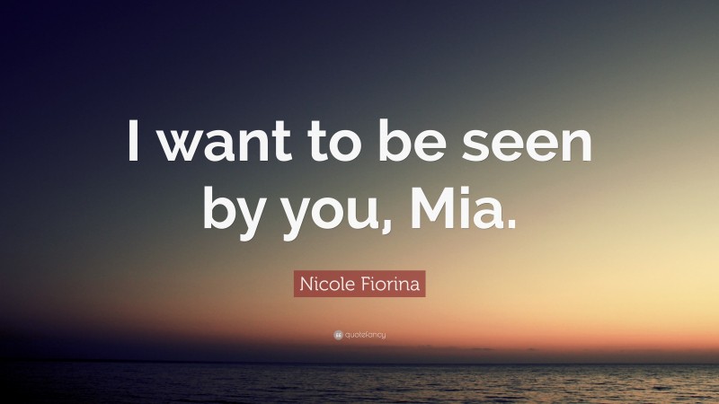 Nicole Fiorina Quote: “I want to be seen by you, Mia.”