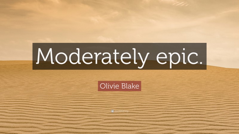 Olivie Blake Quote: “Moderately epic.”