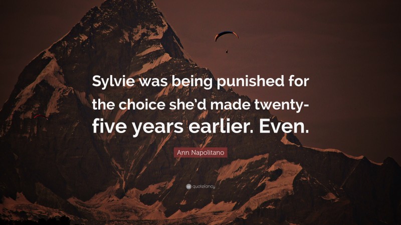 Ann Napolitano Quote: “Sylvie was being punished for the choice she’d made twenty-five years earlier. Even.”