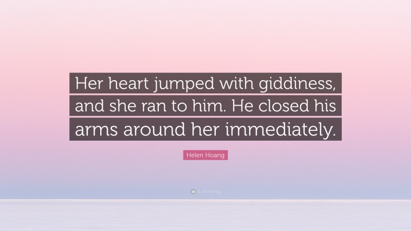 Helen Hoang Quote: “Her heart jumped with giddiness, and she ran to him. He closed his arms around her immediately.”