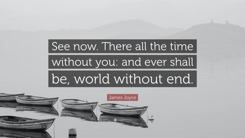 James Joyce Quote: “See now. There all the time without you: and ever shall be, world without end.”