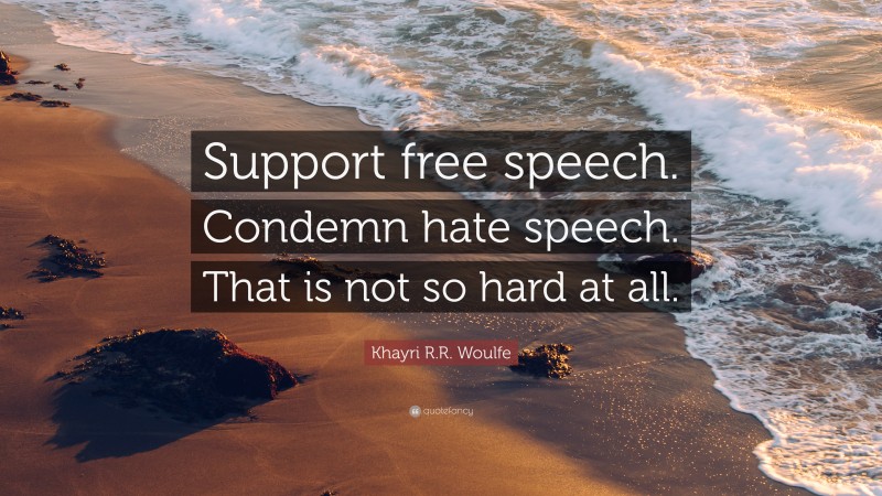 Khayri R.R. Woulfe Quote: “Support free speech. Condemn hate speech. That is not so hard at all.”