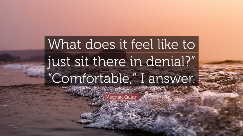Meghan Quinn Quote: “What does it feel like to just sit there in denial?” “Comfortable,” I answer.”