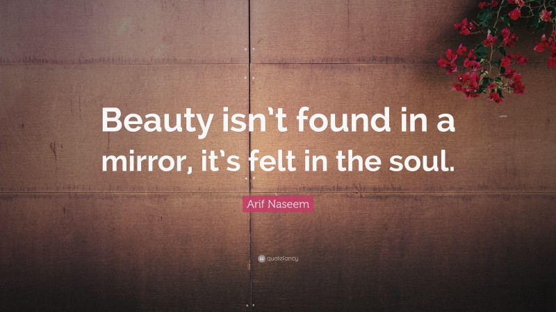 Arif Naseem Quote: “Beauty isn’t found in a mirror, it’s felt in the soul.”